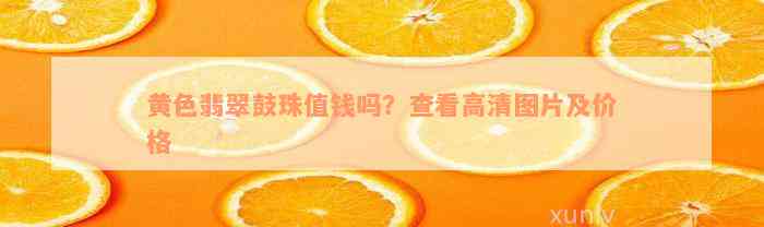 黄色翡翠鼓珠值钱吗？查看高清图片及价格