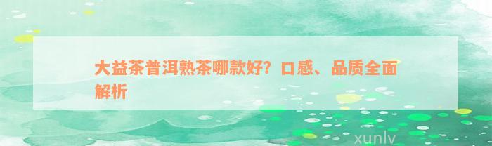 大益茶普洱熟茶哪款好？口感、品质全面解析