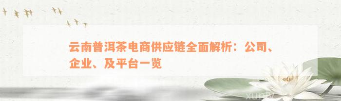 云南普洱茶电商供应链全面解析：公司、企业、及平台一览