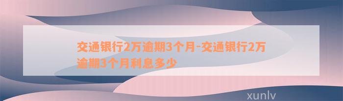 交通银行2万逾期3个月-交通银行2万逾期3个月利息多少