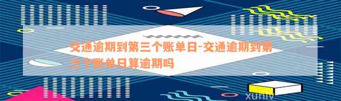 交通逾期到第三个账单日-交通逾期到第三个账单日算逾期吗