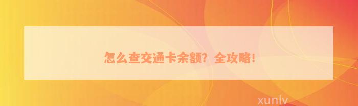 怎么查交通卡余额？全攻略！