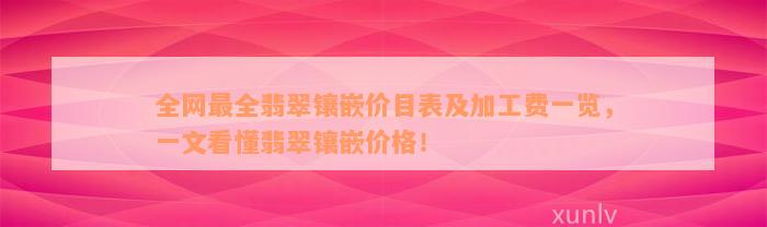 全网最全翡翠镶嵌价目表及加工费一览，一文看懂翡翠镶嵌价格！