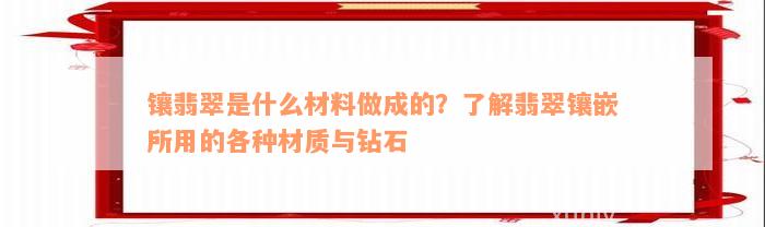 镶翡翠是什么材料做成的？了解翡翠镶嵌所用的各种材质与钻石