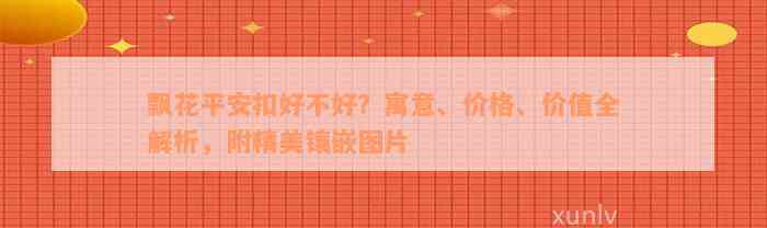 飘花平安扣好不好？寓意、价格、价值全解析，附精美镶嵌图片