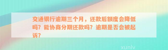 交通银行逾期三个月，还款后额度会降低吗？能协商分期还款吗？逾期是否会被起诉？