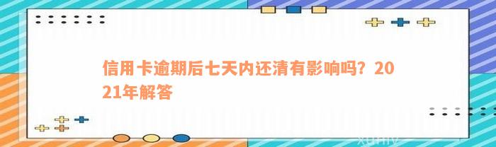 信用卡逾期后七天内还清有影响吗？2021年解答