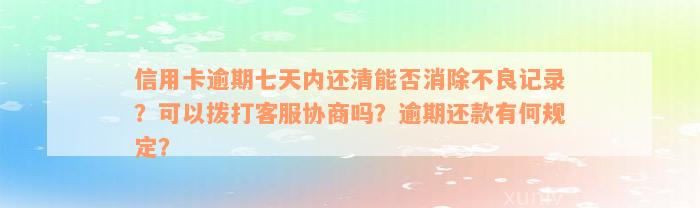 信用卡逾期七天内还清能否消除不良记录？可以拨打客服协商吗？逾期还款有何规定？