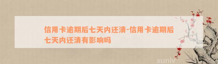 信用卡逾期后七天内还清-信用卡逾期后七天内还清有影响吗