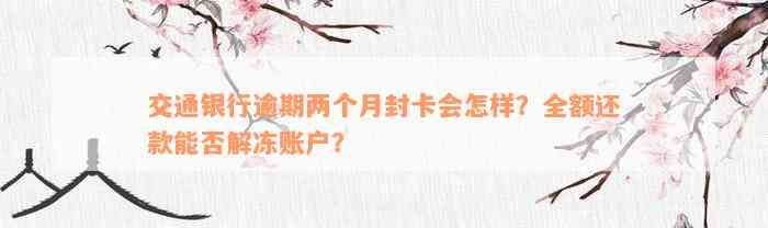 交通银行逾期两个月封卡会怎样？全额还款能否解冻账户？