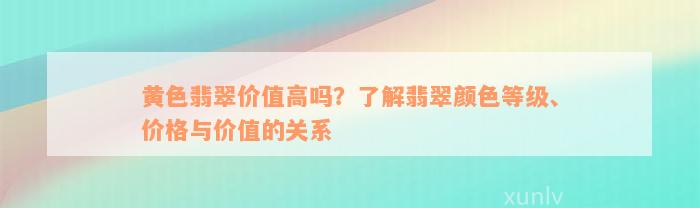 黄色翡翠价值高吗？了解翡翠颜色等级、价格与价值的关系