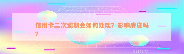 信用卡二次逾期会如何处理？影响房贷吗？