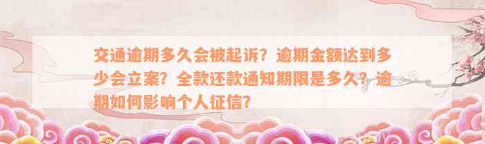 交通逾期多久会被起诉？逾期金额达到多少会立案？全款还款通知期限是多久？逾期如何影响个人征信？