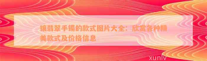 镶翡翠手镯的款式图片大全：欣赏各种精美款式及价格信息