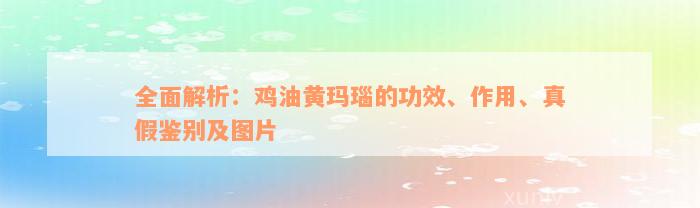 全面解析：鸡油黄玛瑙的功效、作用、真假鉴别及图片