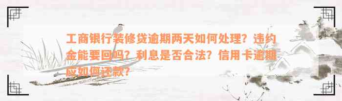 工商银行装修贷逾期两天如何处理？违约金能要回吗？利息是否合法？信用卡逾期应如何还款？