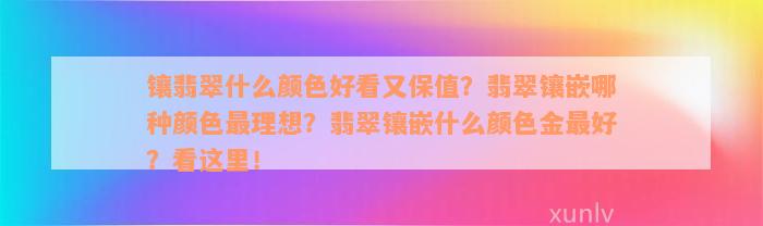 镶翡翠什么颜色好看又保值？翡翠镶嵌哪种颜色最理想？翡翠镶嵌什么颜色金最好？看这里！