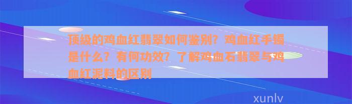 顶级的鸡血红翡翠如何鉴别？鸡血红手镯是什么？有何功效？了解鸡血石翡翠与鸡血红泥料的区别