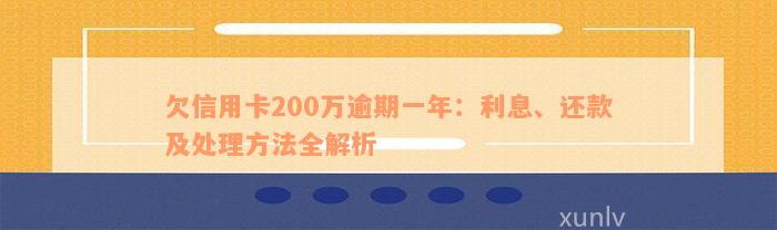 欠信用卡200万逾期一年：利息、还款及处理方法全解析