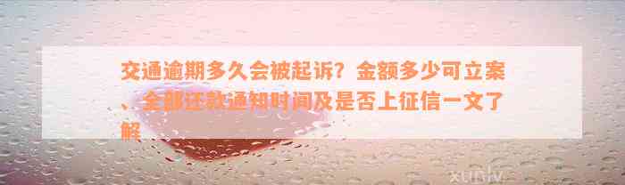 交通逾期多久会被起诉？金额多少可立案、全部还款通知时间及是否上征信一文了解