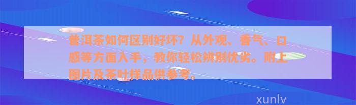 普洱茶如何区别好坏？从外观、香气、口感等方面入手，教你轻松辨别优劣。附上图片及茶叶样品供参考。