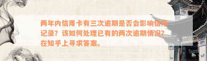 两年内信用卡有三次逾期是否会影响信用记录？该如何处理已有的两次逾期情况？在知乎上寻求答案。