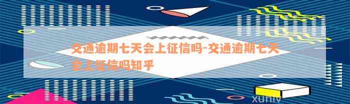 交通逾期七天会上征信吗-交通逾期七天会上征信吗知乎