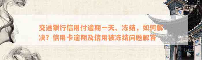 交通银行信用付逾期一天、冻结，如何解决？信用卡逾期及信用被冻结问题解答