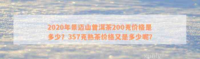 2020年景迈山普洱茶200克价格是多少？357克熟茶价格又是多少呢？