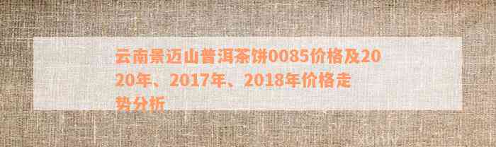 云南景迈山普洱茶饼0085价格及2020年、2017年、2018年价格走势分析