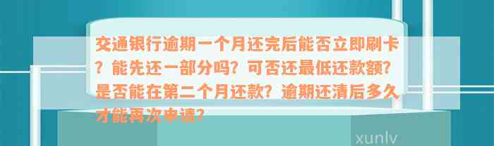 交通银行逾期一个月还完后能否立即刷卡？能先还一部分吗？可否还最低还款额？是否能在第二个月还款？逾期还清后多久才能再次申请？