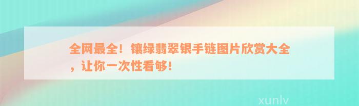 全网最全！镶绿翡翠银手链图片欣赏大全，让你一次性看够！