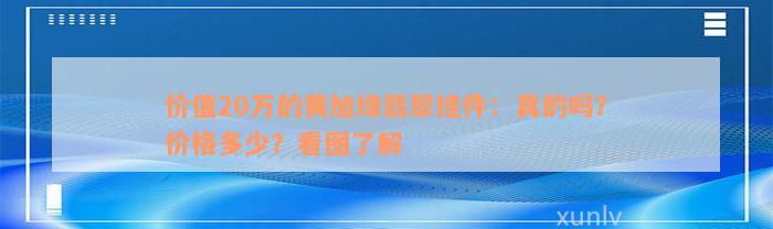 价值20万的黄加绿翡翠挂件：真的吗？价格多少？看图了解