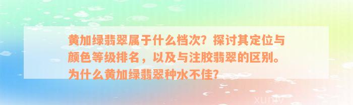 黄加绿翡翠属于什么档次？探讨其定位与颜色等级排名，以及与注胶翡翠的区别。为什么黄加绿翡翠种水不佳？