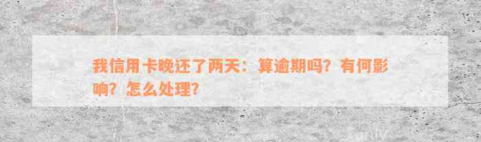 我信用卡晚还了两天：算逾期吗？有何影响？怎么处理？