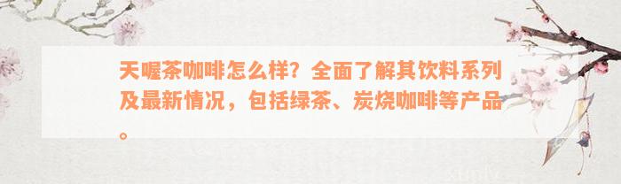 天喔茶咖啡怎么样？全面了解其饮料系列及最新情况，包括绿茶、炭烧咖啡等产品。