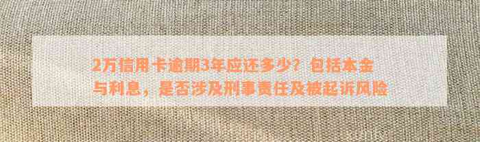 2万信用卡逾期3年应还多少？包括本金与利息，是否涉及刑事责任及被起诉风险