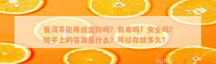 普洱茶能用纸盒存吗？有毒吗？安全吗？知乎上的答案是什么？可以存放多久？