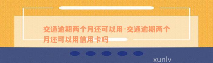 交通逾期两个月还可以用-交通逾期两个月还可以用信用卡吗