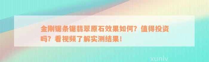 金刚锯条锯翡翠原石效果如何？值得投资吗？看视频了解实测结果！