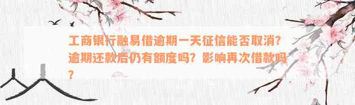 工商银行融易借逾期一天征信能否取消？逾期还款后仍有额度吗？影响再次借款吗？