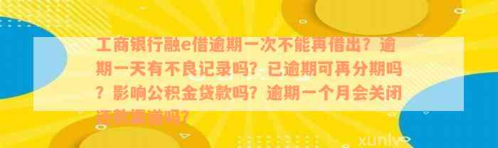 工商银行融e借逾期一次不能再借出？逾期一天有不良记录吗？已逾期可再分期吗？影响公积金贷款吗？逾期一个月会关闭还款渠道吗？