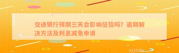 交通银行预期三天会影响征信吗？逾期解决方法及利息减免申请