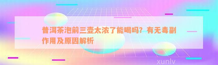 普洱茶泡前三壶太浓了能喝吗？有无毒副作用及原因解析