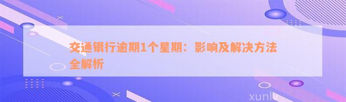 交通银行逾期1个星期：影响及解决方法全解析