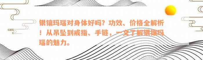 银镶玛瑙对身体好吗？功效、价格全解析！从吊坠到戒指、手链，一文了解银镶玛瑙的魅力。