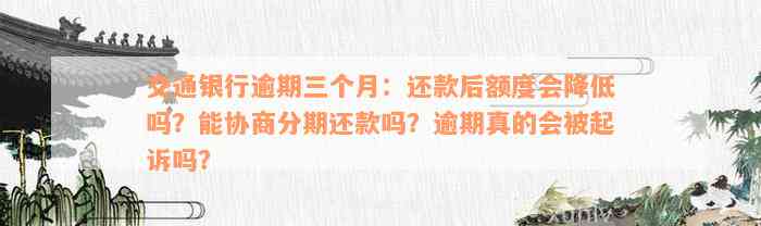 交通银行逾期三个月：还款后额度会降低吗？能协商分期还款吗？逾期真的会被起诉吗？