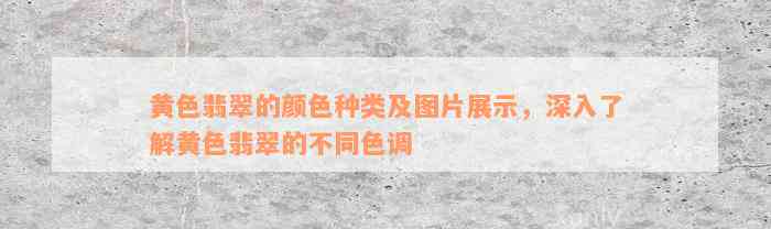 黄色翡翠的颜色种类及图片展示，深入了解黄色翡翠的不同色调