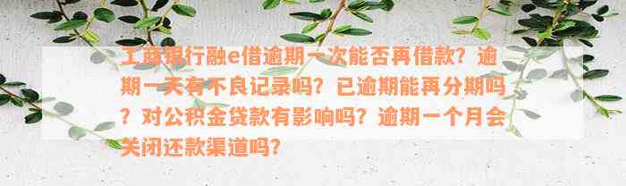 工商银行融e借逾期一次能否再借款？逾期一天有不良记录吗？已逾期能再分期吗？对公积金贷款有影响吗？逾期一个月会关闭还款渠道吗？