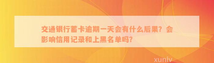 交通银行蓄卡逾期一天会有什么后果？会影响信用记录和上黑名单吗？